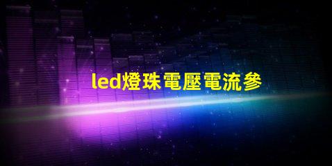 led燈珠電壓電流參數？